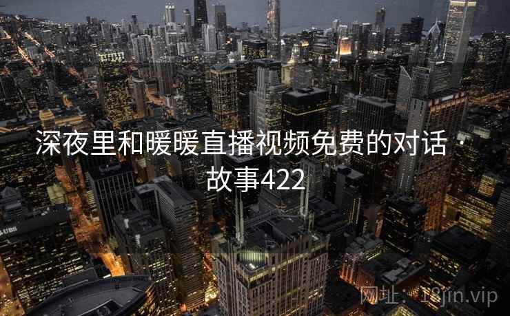 深夜里和暖暖直播视频免费的对话 · 故事422