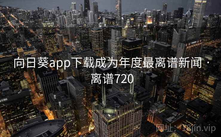 向日葵app下载成为年度最离谱新闻 · 离谱720