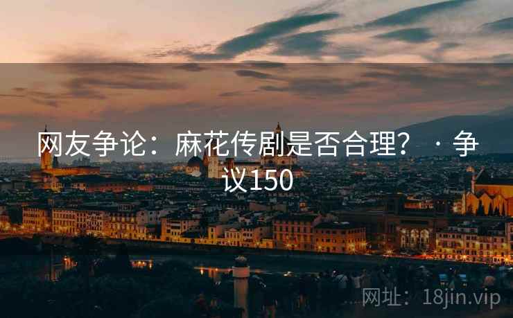 网友争论:麻花传剧是否合理? · 争议150 网友争论:麻花传剧是否合理? · 争议150