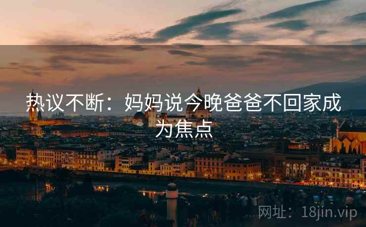 热议不断：妈妈说今晚爸爸不回家成为焦点
