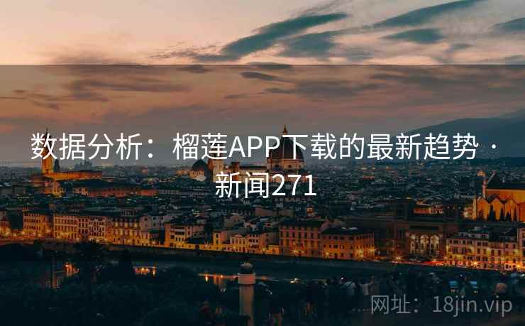 数据分析:榴莲APP下载的最新趋势 · 新闻271 数据分析:榴莲APP下载的最新趋势 · 新闻271