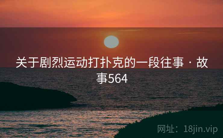 关于剧烈运动打扑克的一段往事 · 故事564