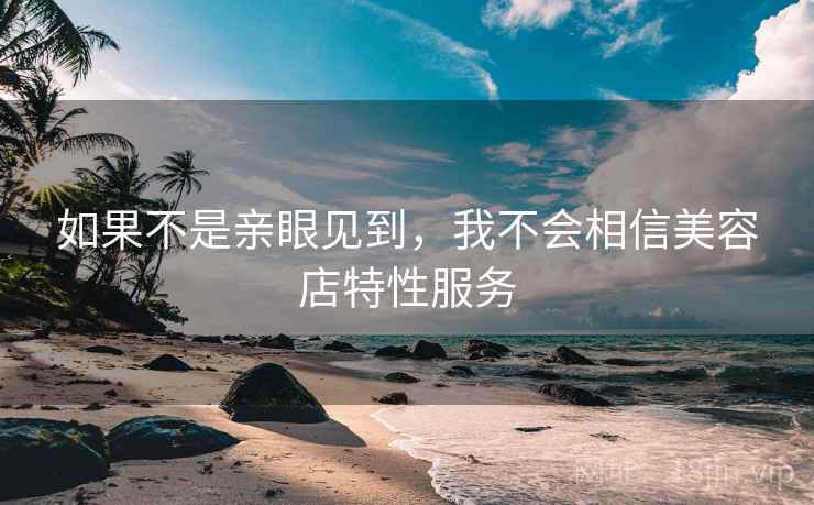 如果不是亲眼见到，我不会相信美容店特性服务