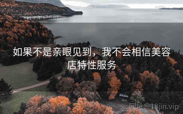 如果不是亲眼见到，我不会相信美容店特性服务