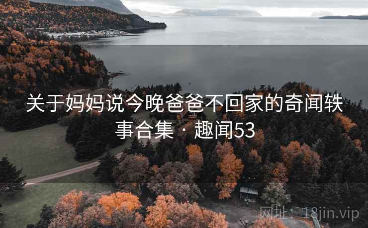 关于妈妈说今晚爸爸不回家的奇闻轶事合集 · 趣闻53