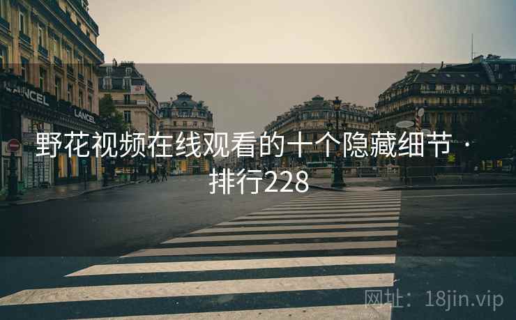 野花视频在线观看的十个隐藏细节 · 排行228