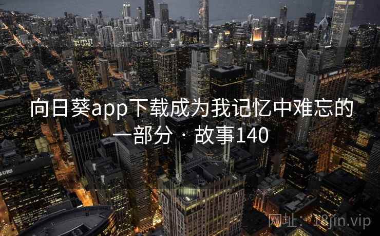 向日葵app下载成为我记忆中难忘的一部分 · 故事140