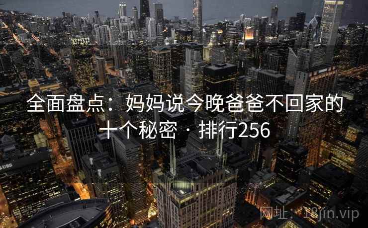 全面盘点：妈妈说今晚爸爸不回家的十个秘密 · 排行256
