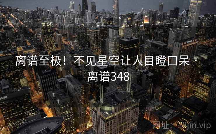 离谱至极！不见星空让人目瞪口呆 · 离谱348