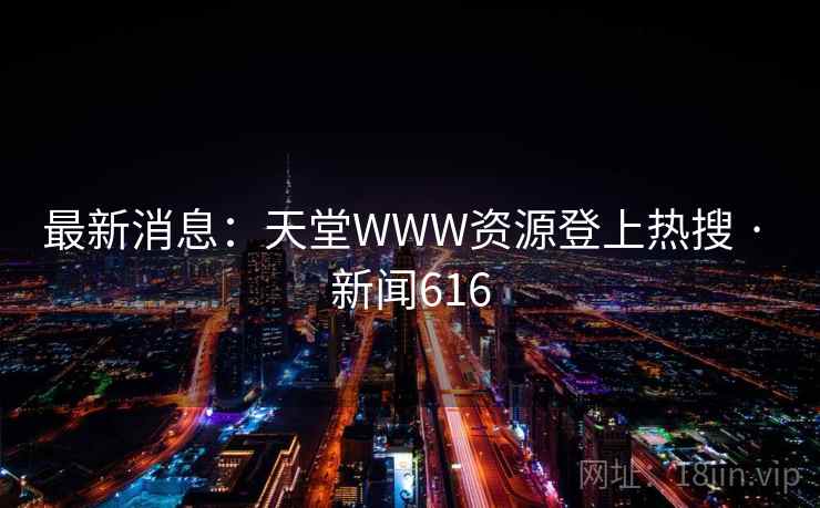 最新消息：天堂WWW资源登上热搜 · 新闻616