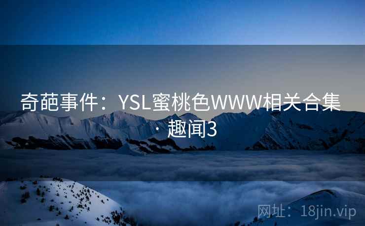 奇葩事件：YSL蜜桃色WWW相关合集 · 趣闻3