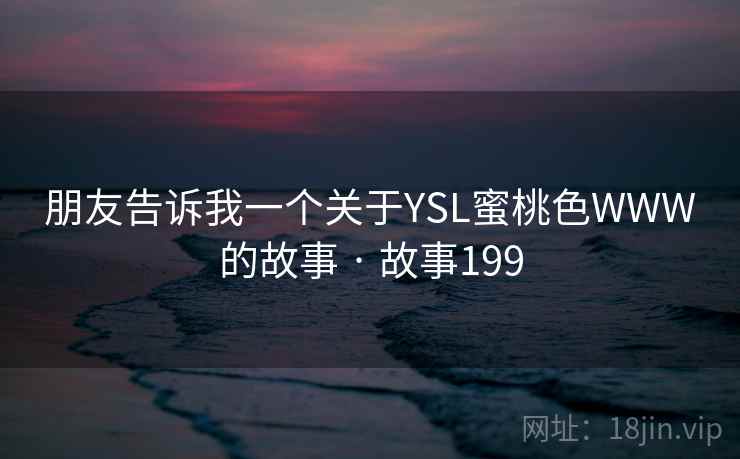 朋友告诉我一个关于YSL蜜桃色WWW的故事 · 故事199