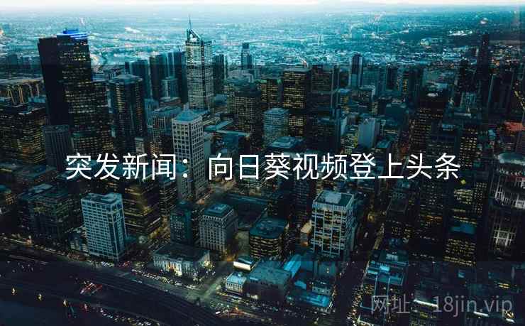 突发新闻：向日葵视频登上头条