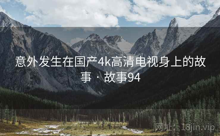 意外发生在国产4k高清电视身上的故事 · 故事94