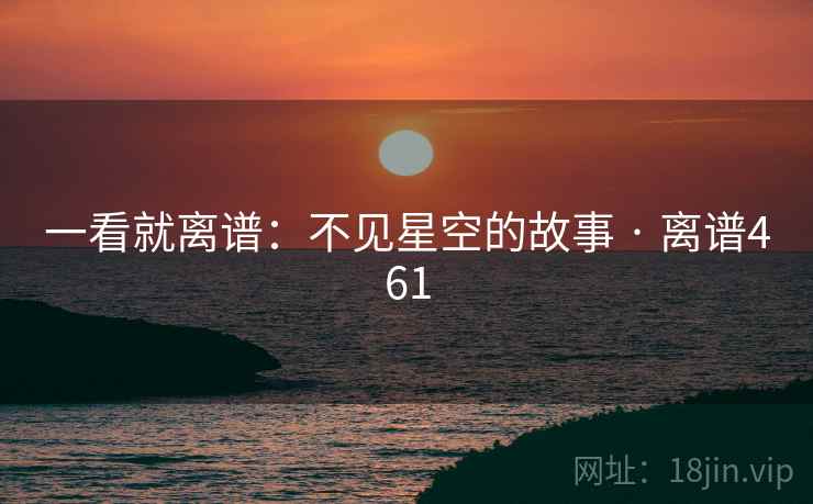 一看就离谱：不见星空的故事 · 离谱461