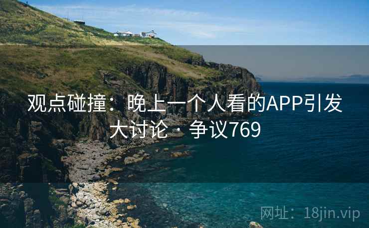 观点碰撞：晚上一个人看的APP引发大讨论 · 争议769