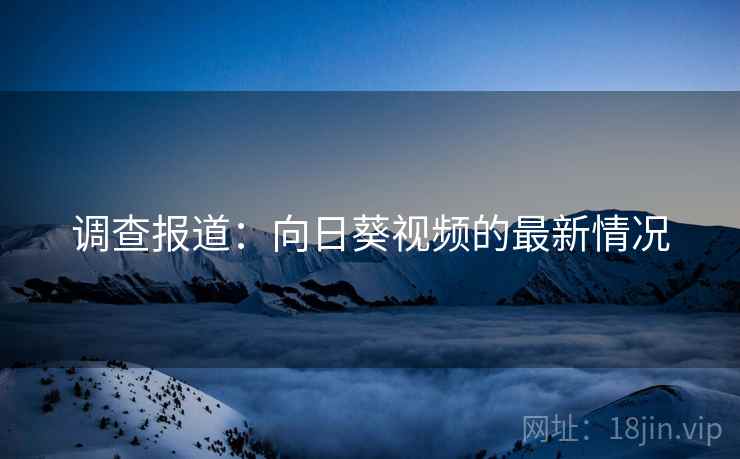 调查报道：向日葵视频的最新情况